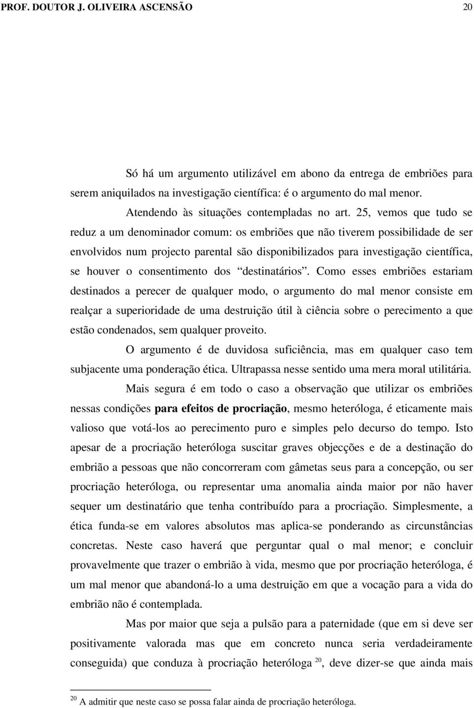 25, vemos que tudo se reduz a um denominador comum: os embriões que não tiverem possibilidade de ser envolvidos num projecto parental são disponibilizados para investigação científica, se houver o