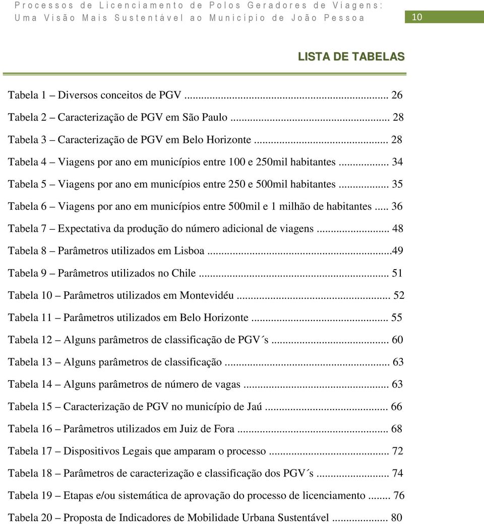 .. 35 Tabela 6 Viagens por ano em municípios entre 500mil e 1 milhão de habitantes... 36 Tabela 7 Expectativa da produção do número adicional de viagens... 48 Tabela 8 Parâmetros utilizados em Lisboa.