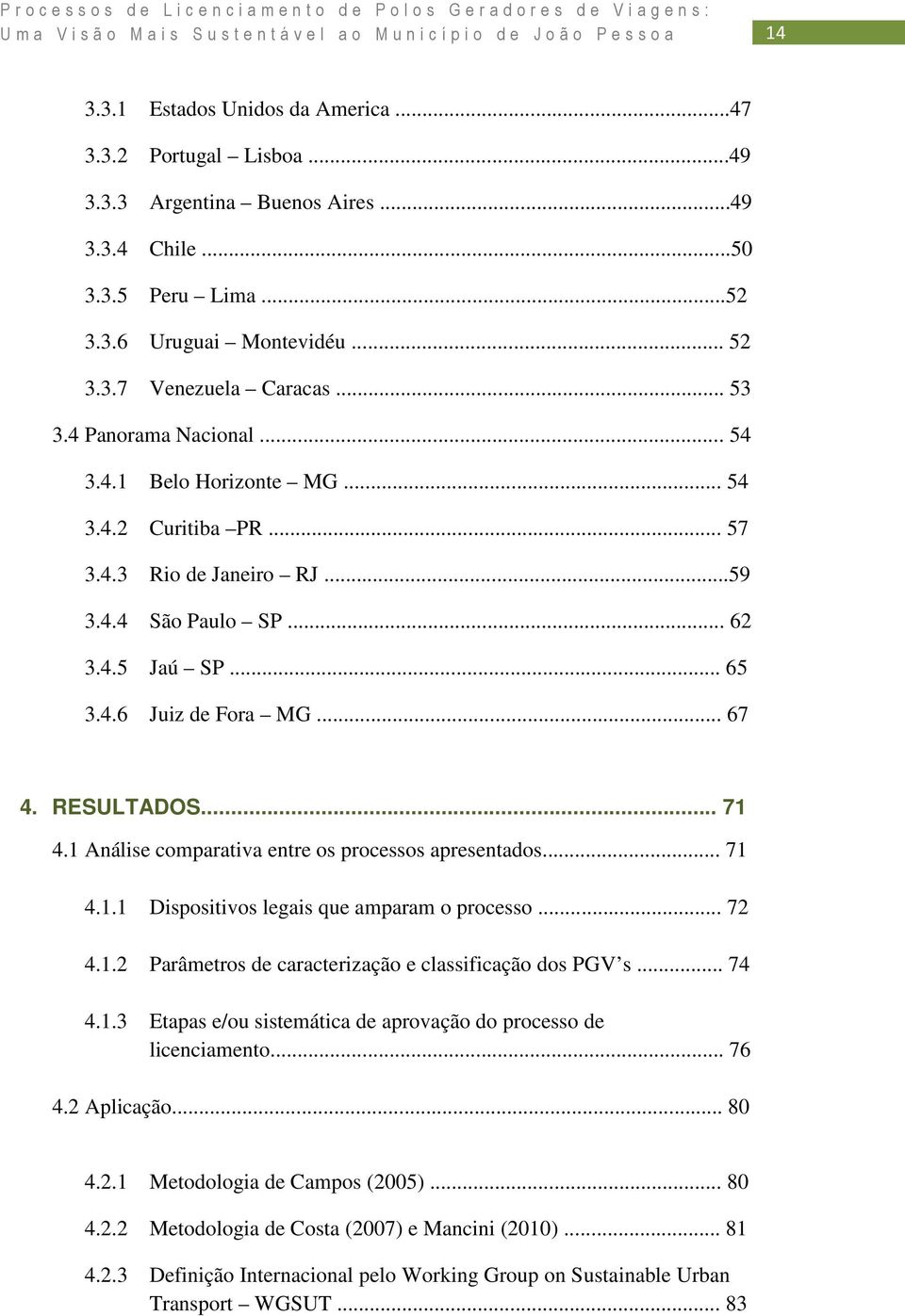 .. 71 4.1 Análise comparativa entre os processos apresentados... 71 4.1.1 Dispositivos legais que amparam o processo... 72 4.1.2 Parâmetros de caracterização e classificação dos PGV s... 74 4.1.3 Etapas e/ou sistemática de aprovação do processo de licenciamento.