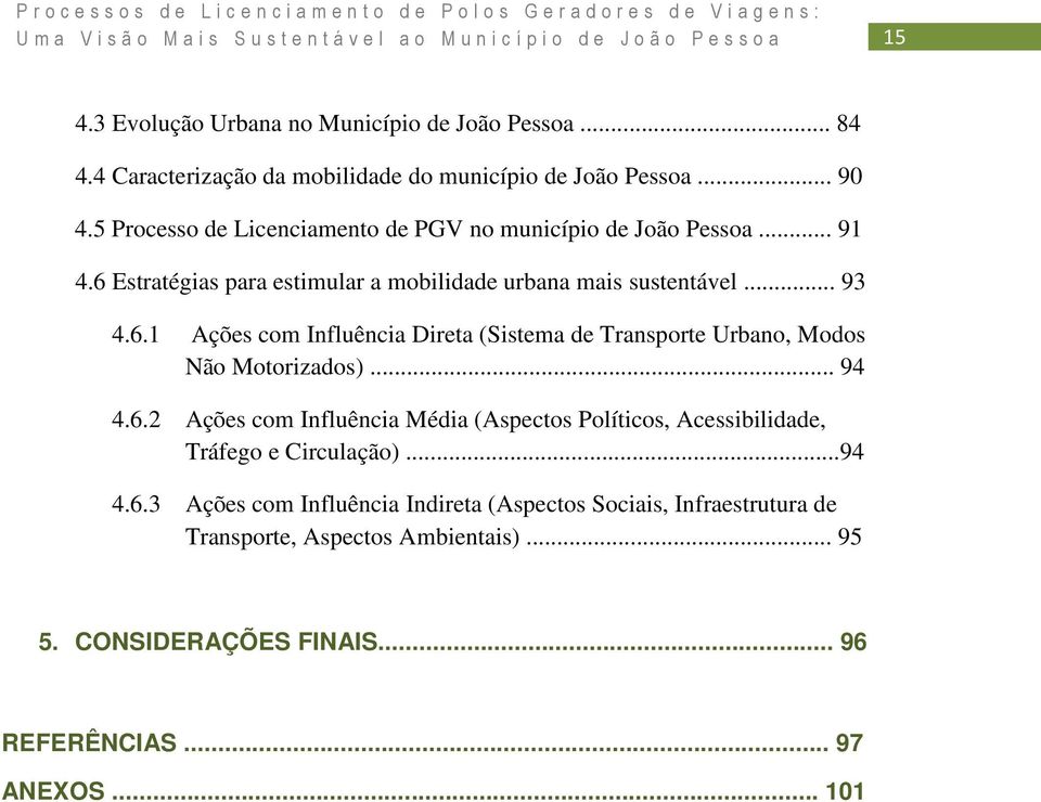 .. 94 4.6.2 Ações com Influência Média (Aspectos Políticos, Acessibilidade, Tráfego e Circulação)...94 4.6.3 Ações com Influência Indireta (Aspectos Sociais, Infraestrutura de Transporte, Aspectos Ambientais).