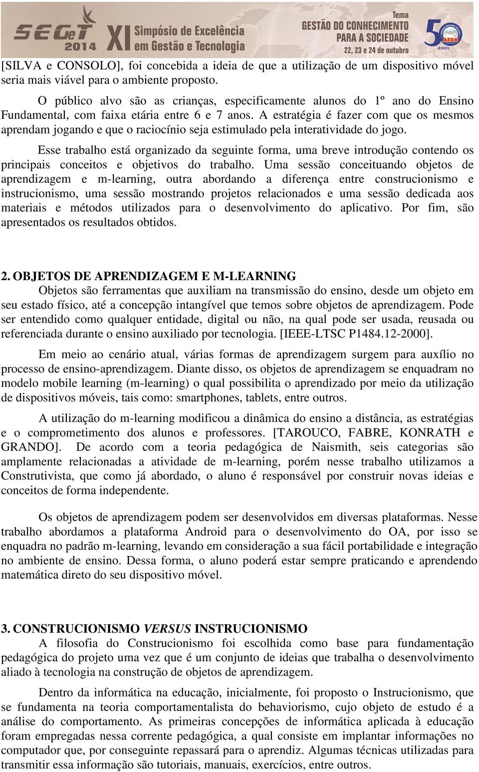 A estratégia é fazer com que os mesmos aprendam jogando e que o raciocínio seja estimulado pela interatividade do jogo.