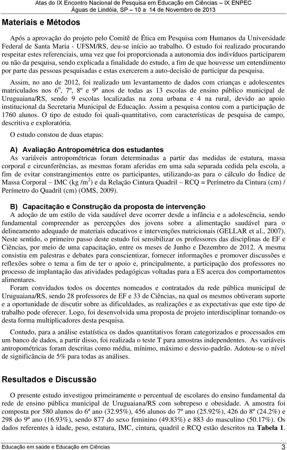 de que houvesse um entendimento por parte das pessoas pesquisadas e estas exercerem a auto-decisão de participar da pesquisa.