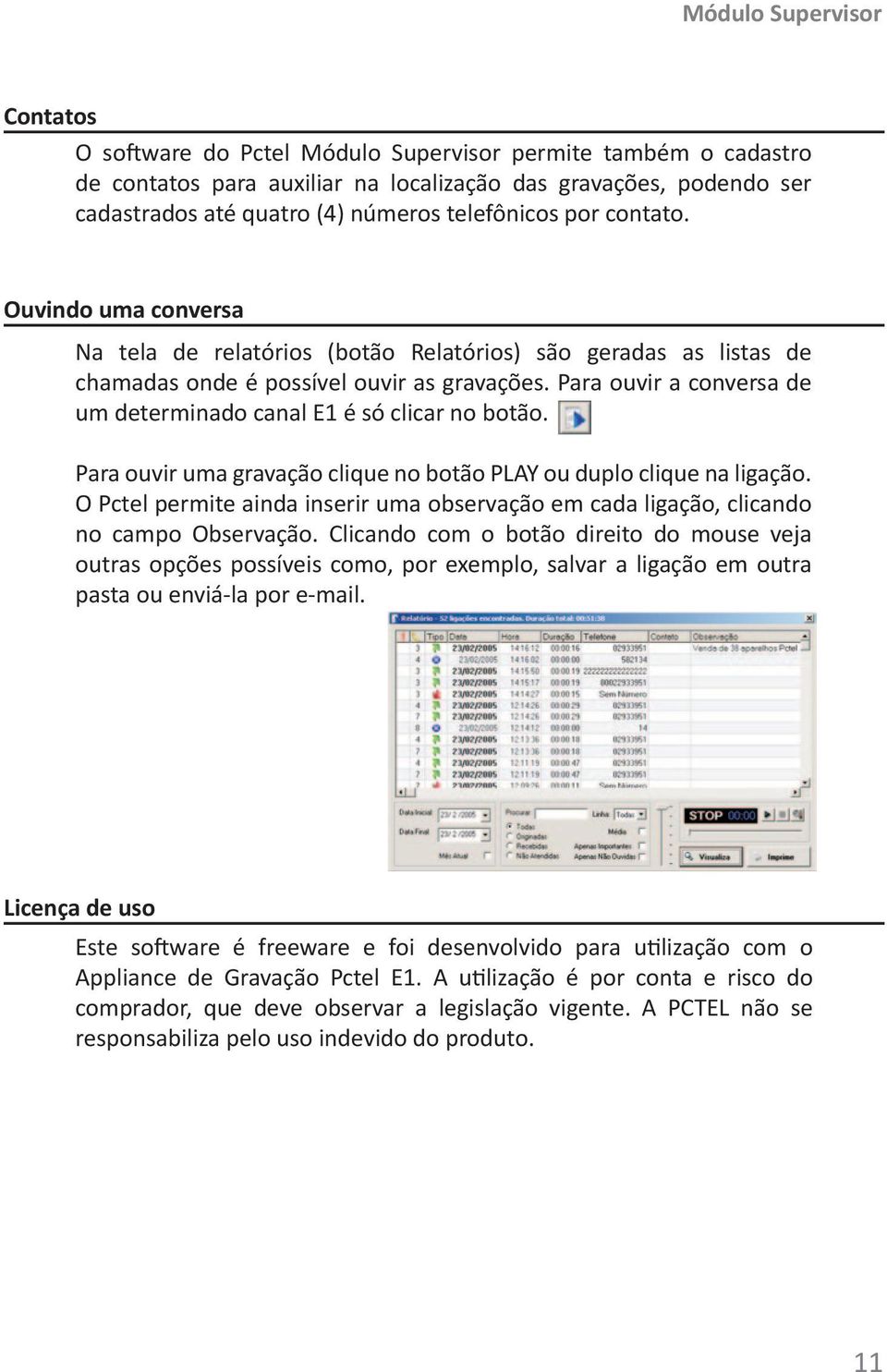 Para ouvir a conversa de um determinado canal E1 é só clicar no botão. Para ouvir uma gravação clique no botão PLAY ou duplo clique na ligação.