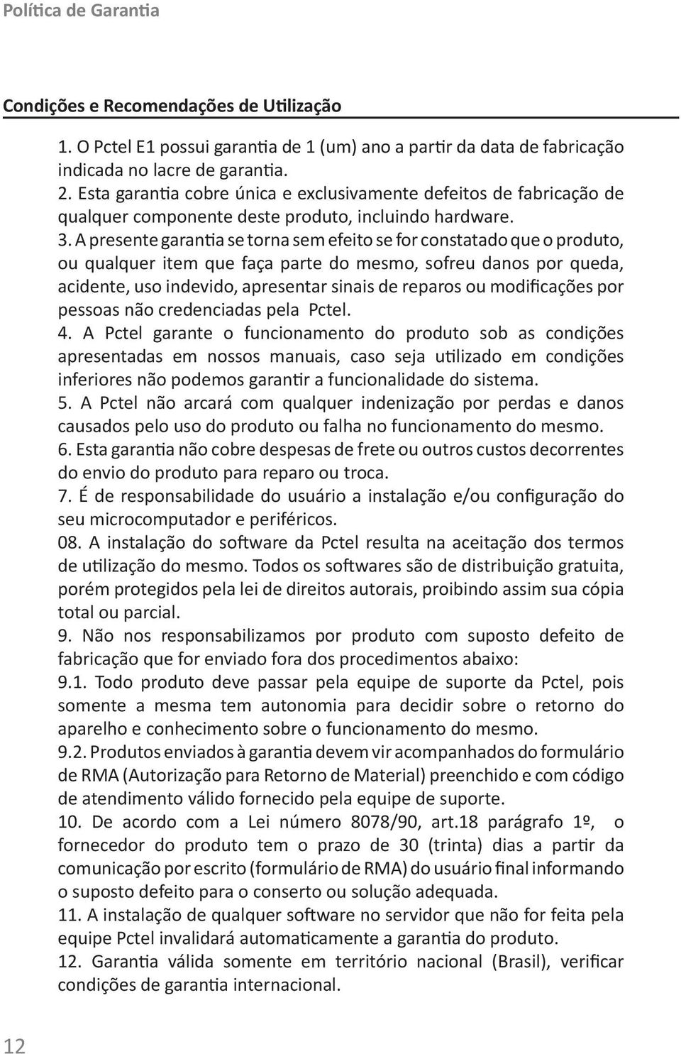 A presente garantia se torna sem efeito se for constatado que o produto, ou qualquer item que faça parte do mesmo, sofreu danos por queda, acidente, uso indevido, apresentar sinais de reparos ou