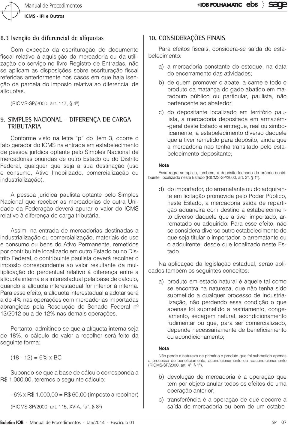 Simples Nacional - Diferença de carga tributária Conforme visto na letra p do item 3, ocorre o fato gerador do ICMS na entrada em estabelecimento de pessoa jurídica optante pelo Simples Nacional de