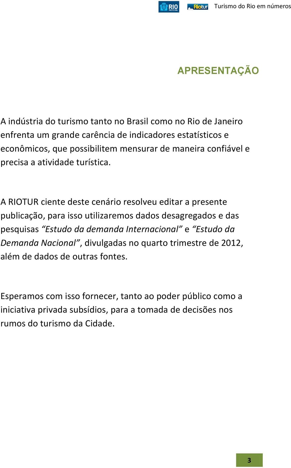 A RIOTUR ciente deste cenário resolveu editar a presente publicação, para isso utilizaremos dados desagregados e das pesquisas Estudo da demanda Internacional