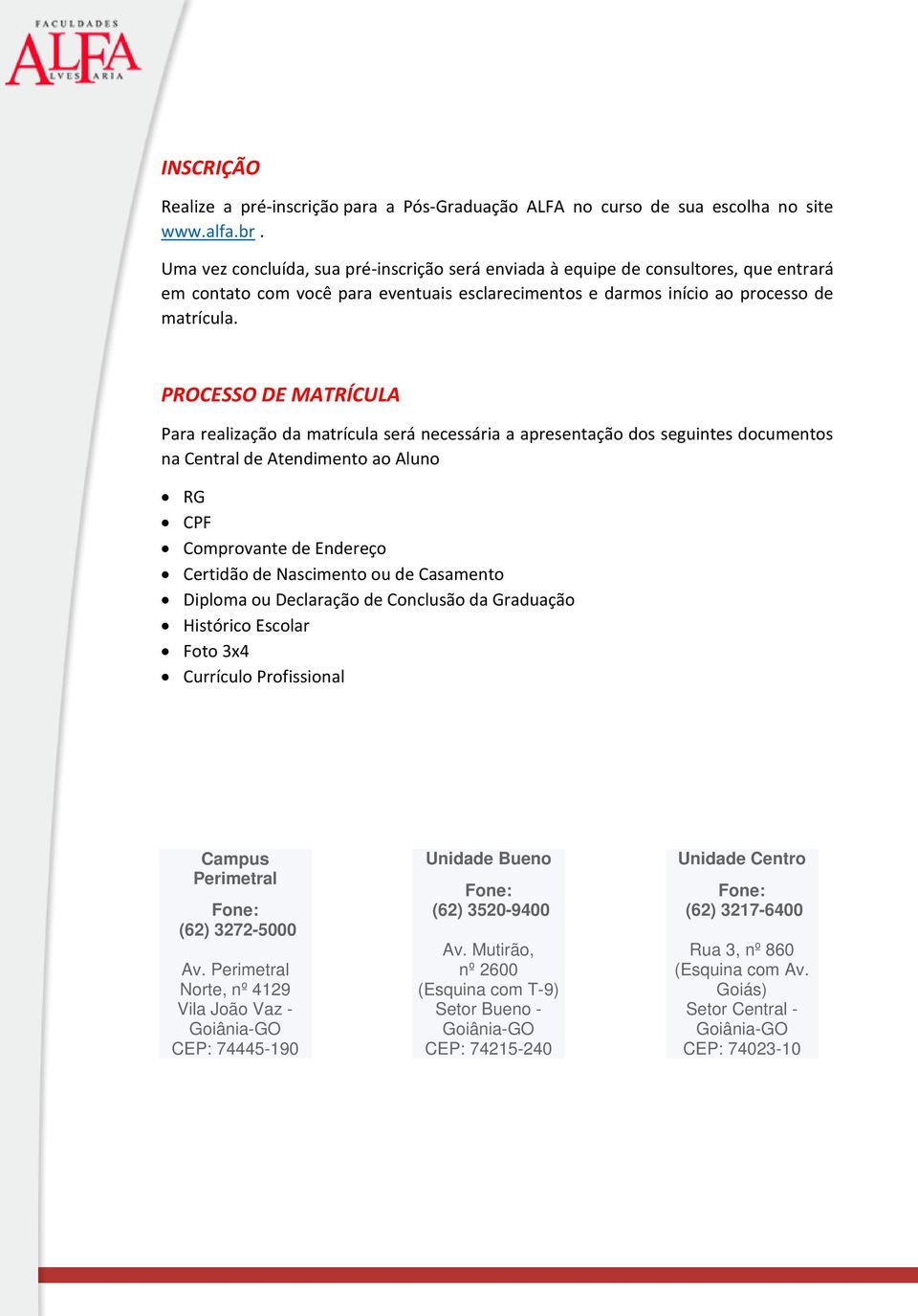 PROCESSO DE MATRÍCULA Para realização da matrícula será necessária a apresentação dos seguintes documentos na Central de Atendimento ao Aluno RG CPF Comprovante de Endereço Certidão de Nascimento ou