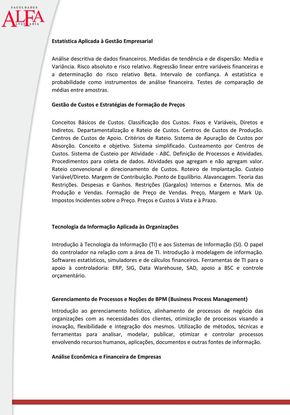 Testes de comparação de médias entre amostras. Gestão de Custos e Estratégias de Formação de Preços Conceitos Básicos de Custos. Classificação dos Custos. Fixos e Variáveis, Diretos e Indiretos.