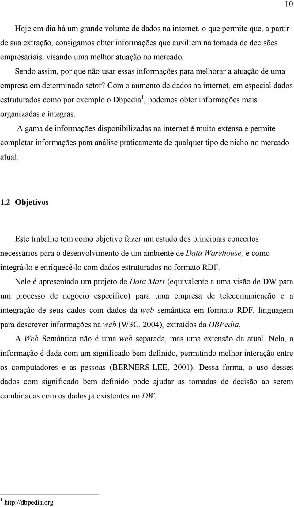 Com o aumento de dados na internet, em especial dados estruturados como por exemplo o Dbpedia 1, podemos obter informações mais organizadas e íntegras.