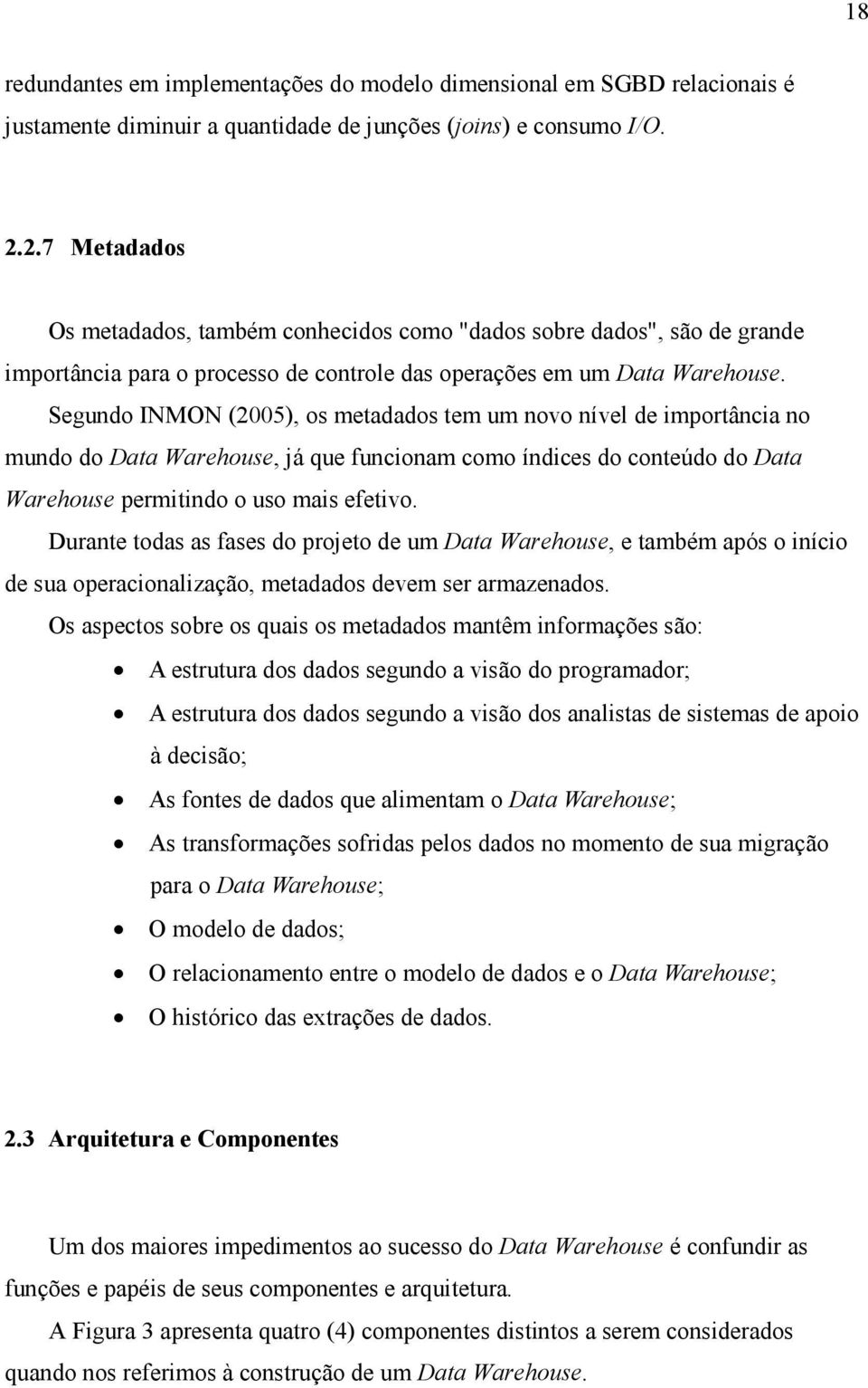 Segundo INMON (2005), os metadados tem um novo nível de importância no mundo do Data Warehouse, já que funcionam como índices do conteúdo do Data Warehouse permitindo o uso mais efetivo.