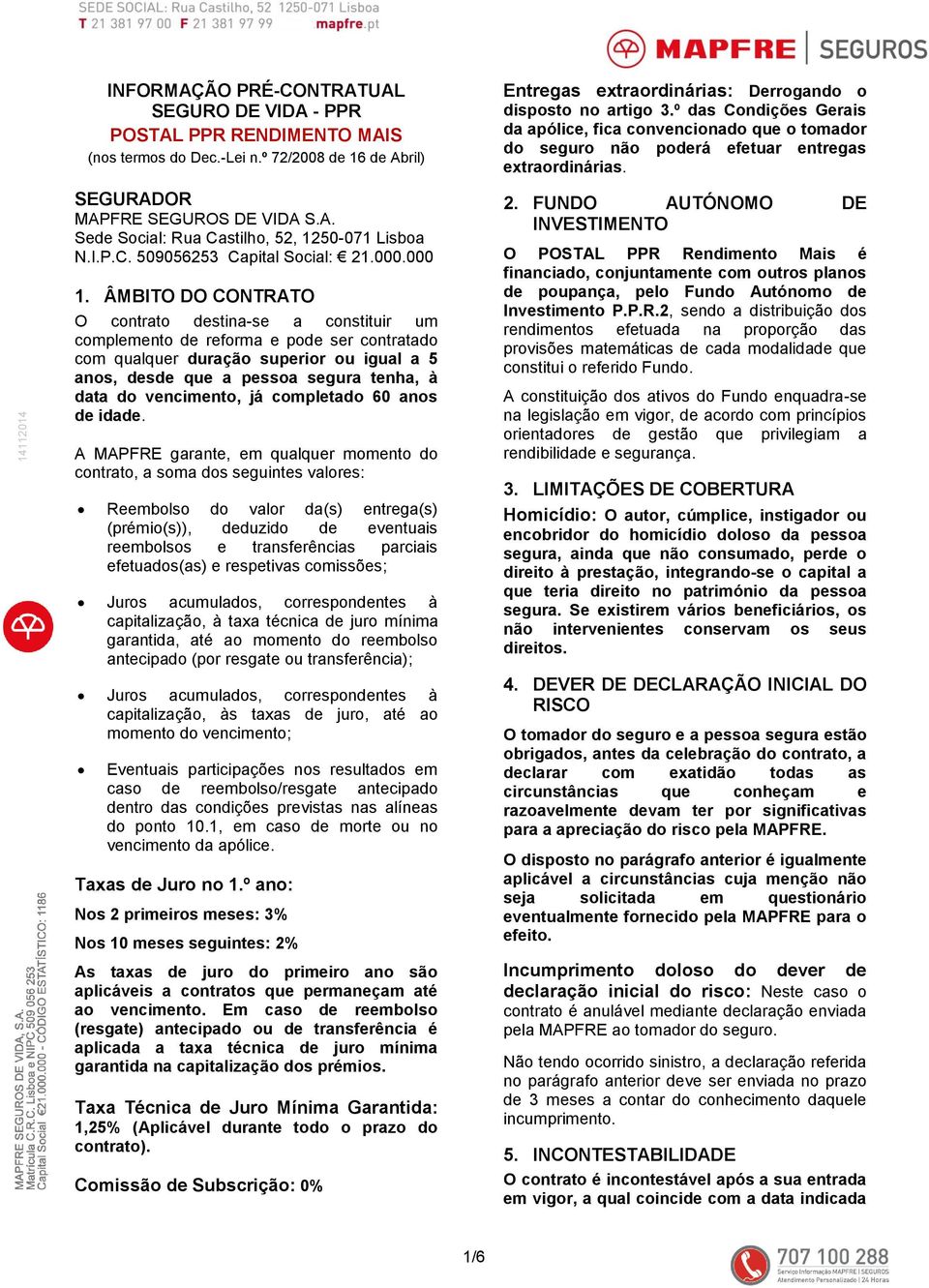 ÂMBITO DO CONTRATO O contrato destina-se a constituir um complemento de reforma e pode ser contratado com qualquer duração superior ou igual a 5 anos, desde que a pessoa segura tenha, à data do