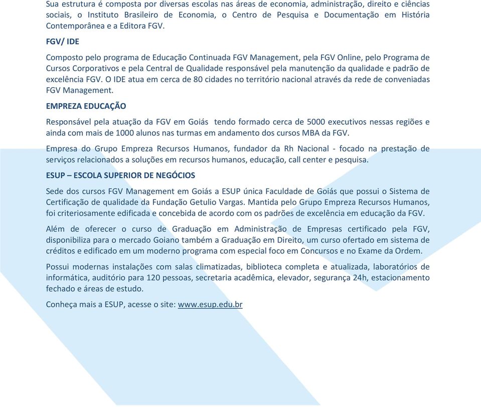 FGV/ IDE Composto pelo programa de Educação Continuada FGV Management, pela FGV Online, pelo Programa de Cursos Corporativos e pela Central de Qualidade responsável pela manutenção da qualidade e