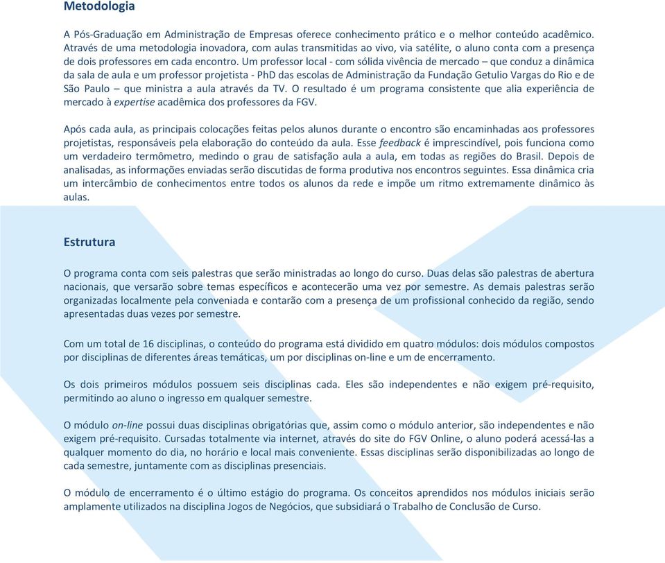 Um professor local - com sólida vivência de mercado que conduz a dinâmica da sala de aula e um professor projetista - PhD das escolas de Administração da Fundação Getulio Vargas do Rio e de São Paulo