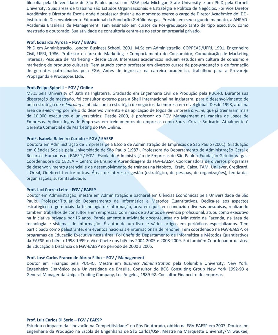 Foi Vice Diretor Acadêmico e Diretor da Escola onde é professor titular e no momento exerce o cargo de Diretor Acadêmico do IDE - Instituto de Desenvolvimento Educacional da Fundação Getúlio Vargas.