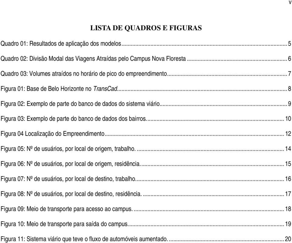 .. 9 Figura 03: Exemplo de parte do banco de dados dos bairros... 10 Figura 04 Localização do Empreendimento... 12 Figura 05: Nº de usuários, por local de origem, trabalho.