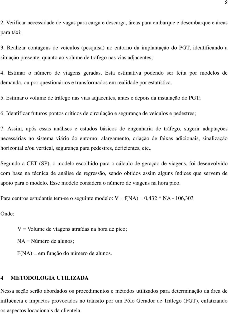 Esta estimativa podendo ser feita por modelos de demanda, ou por questionários e transformados em realidade por estatística. 5.