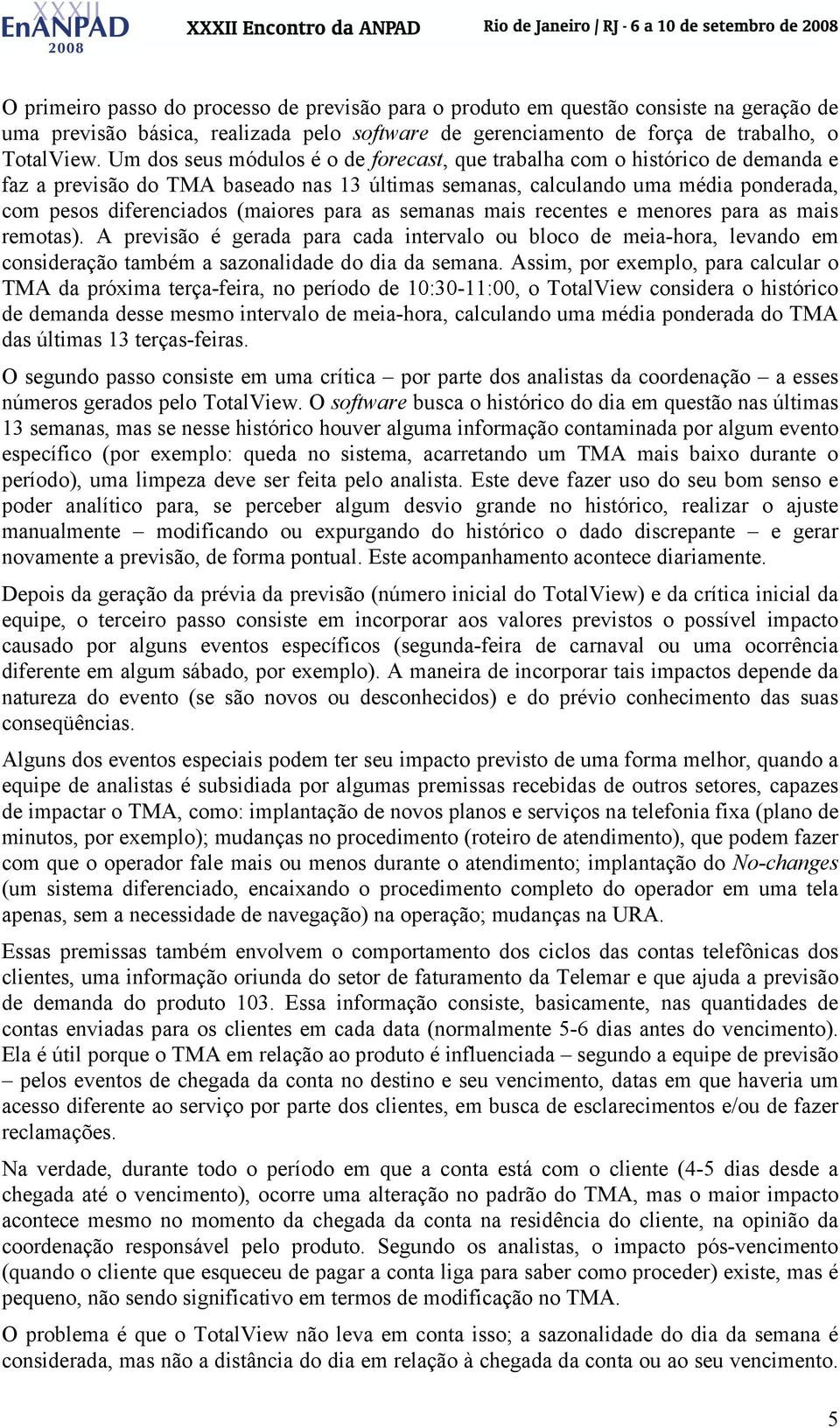 para as semanas mais recentes e menores para as mais remotas). A previsão é gerada para cada intervalo ou bloco de meia-hora, levando em consideração também a sazonalidade do dia da semana.