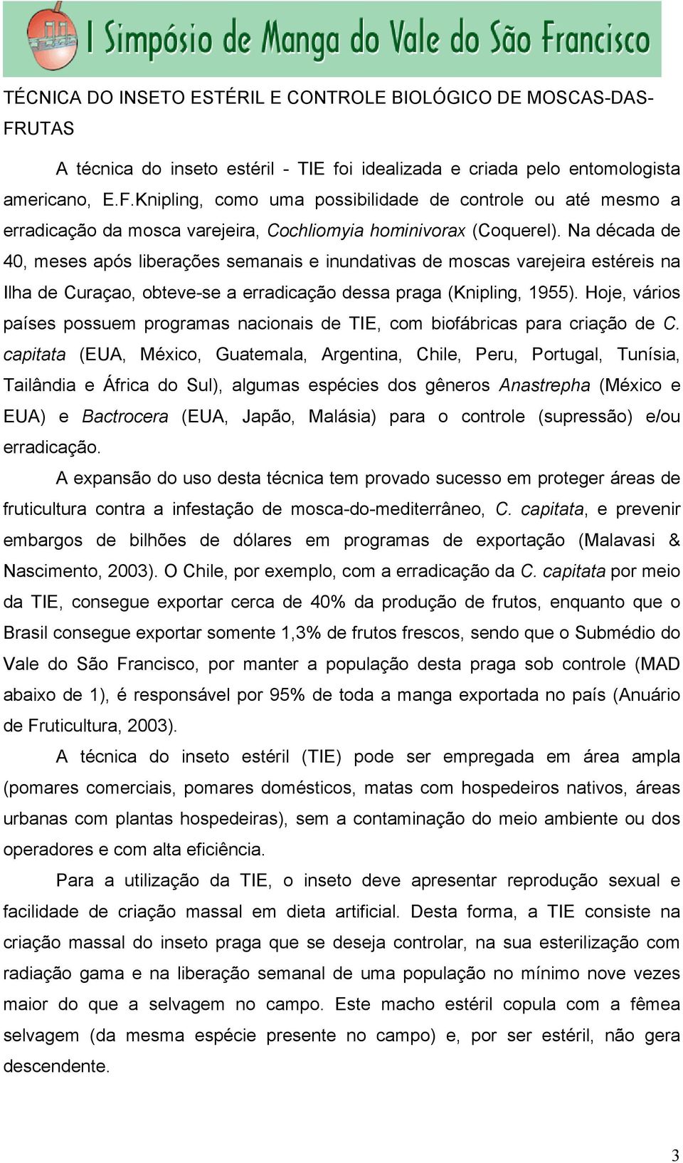 Hoje, vários países possuem programas nacionais de TIE, com biofábricas para criação de C.