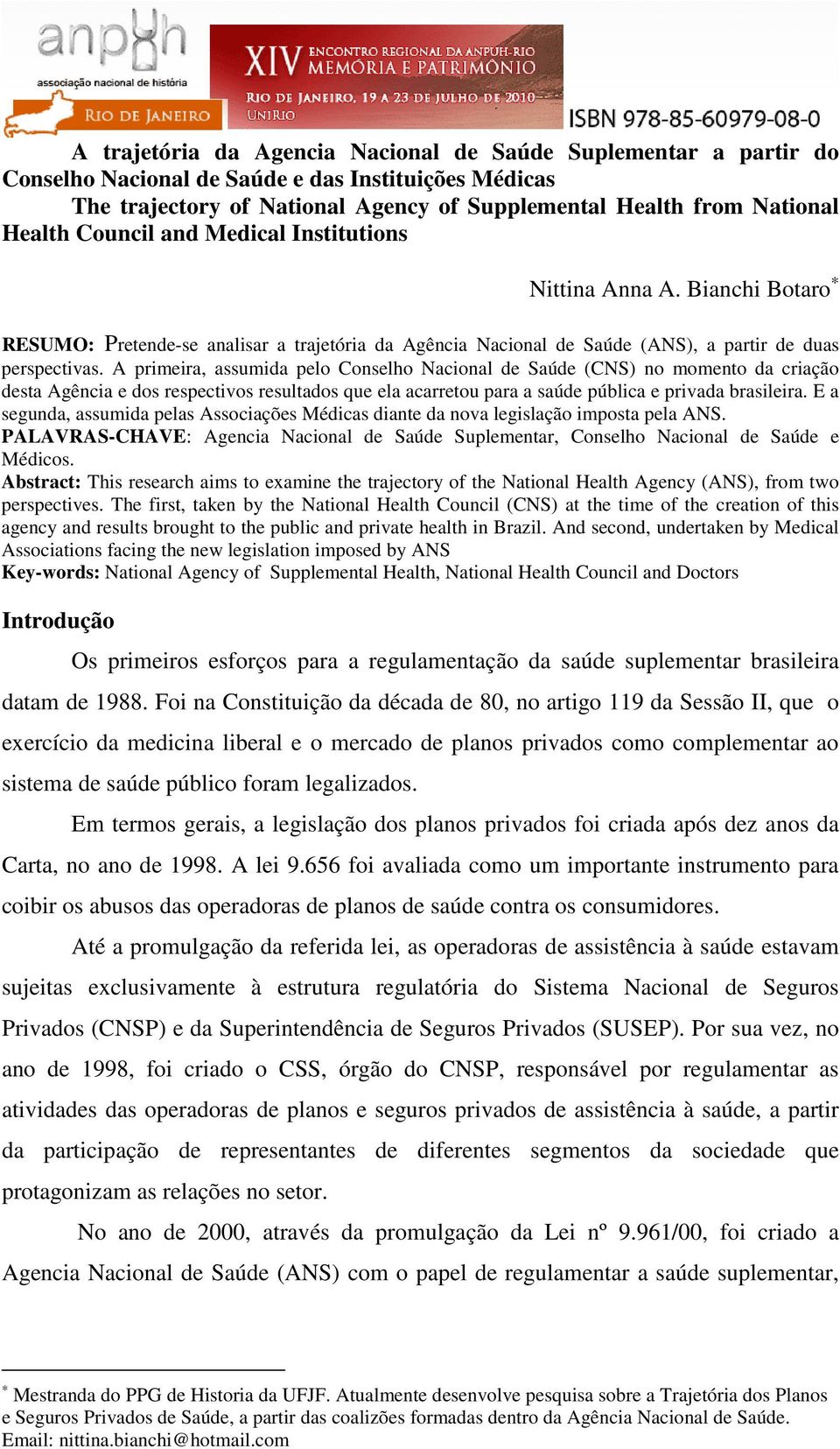 A primeira, assumida pelo Conselho Nacional de Saúde (CNS) no momento da criação desta Agência e dos respectivos resultados que ela acarretou para a saúde pública e privada brasileira.