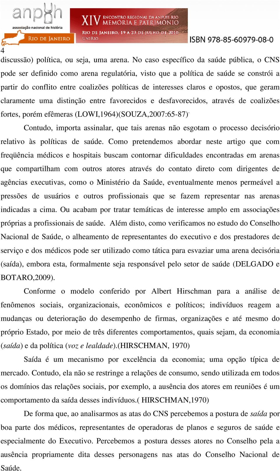 opostos, que geram claramente uma distinção entre favorecidos e desfavorecidos, através de coalizões fortes, porém efêmeras (LOWI,1964)(SOUZA,2007:65-87).