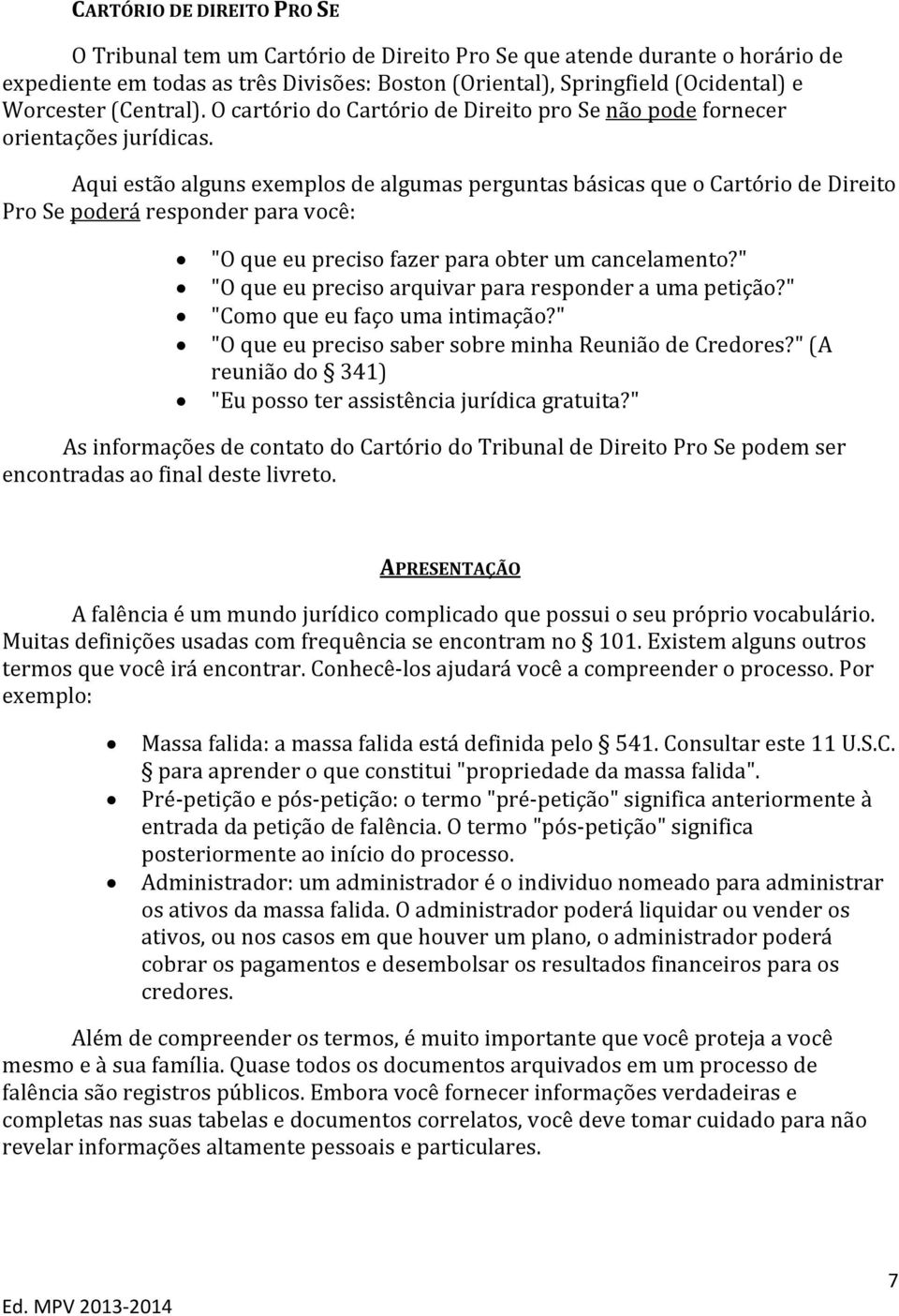 Aqui estão alguns exemplos de algumas perguntas básicas que o Cartório de Direito Pro Se poderá responder para você: "O que eu preciso fazer para obter um cancelamento?