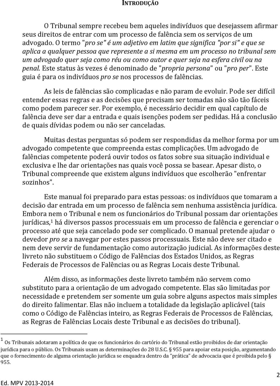 e quer seja na esfera civil ou na penal. Este status às vezes é denominado de "propria persona" ou "pro per". Este guia é para os indivíduos pro se nos processos de falências.