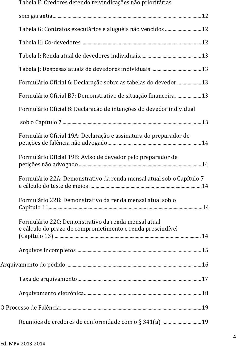 .. 13 Formulário Oficial B7: Demonstrativo de situação financeira... 13 Formulário Oficial 8: Declaração de intenções do devedor individual sob o Capítulo 7.