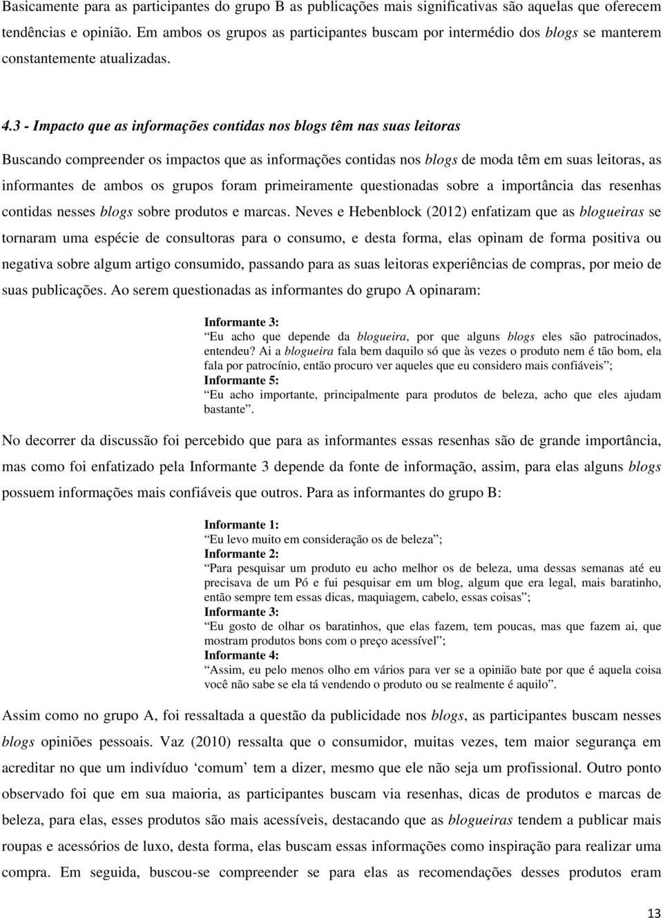 3 - Impacto que as informações contidas nos blogs têm nas suas leitoras Buscando compreender os impactos que as informações contidas nos blogs de moda têm em suas leitoras, as informantes de ambos os