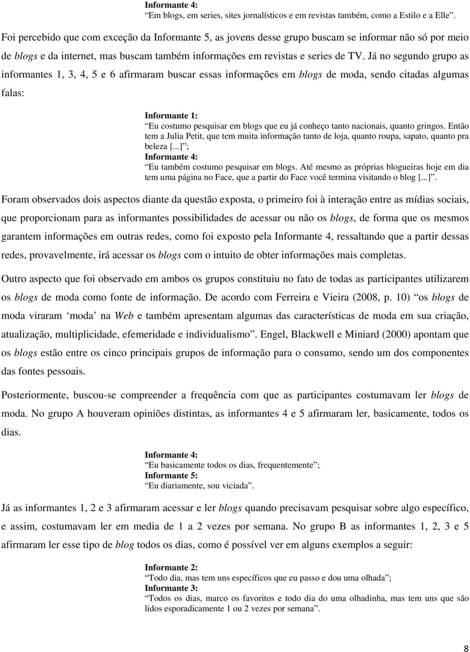 Já no segundo grupo as informantes 1, 3, 4, 5 e 6 afirmaram buscar essas informações em blogs de moda, sendo citadas algumas falas: Eu costumo pesquisar em blogs que eu já conheço tanto nacionais,