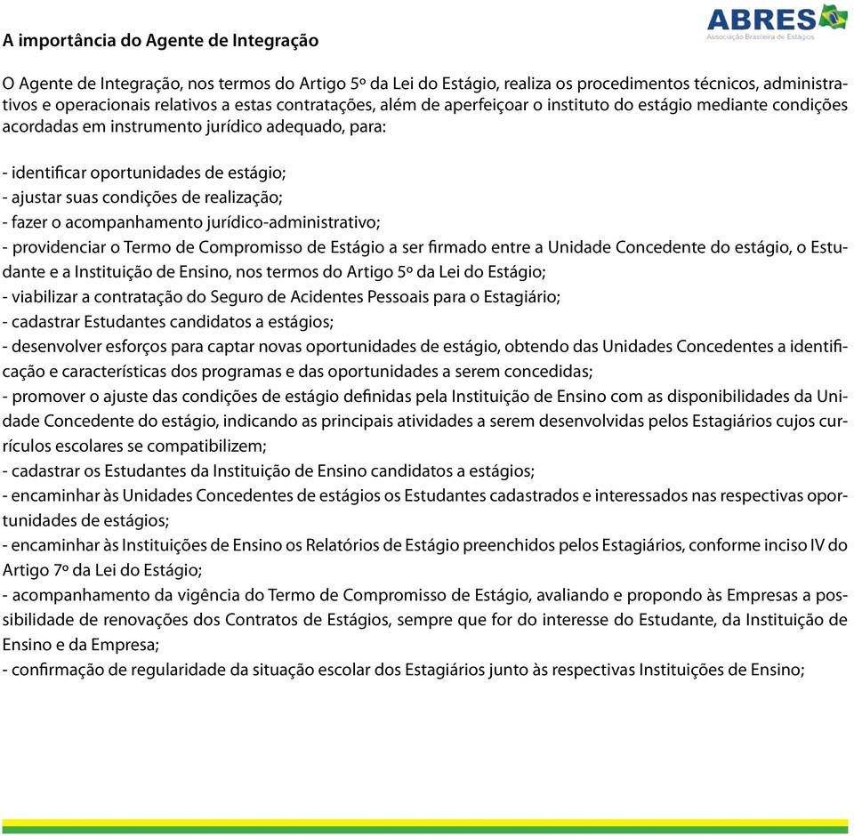 realização; - fazer o acompanhamento jurídico-administrativo; - providenciar o Termo de Compromisso de Estágio a ser firmado entre a Unidade Concedente do estágio, o Estudante e a Instituição de