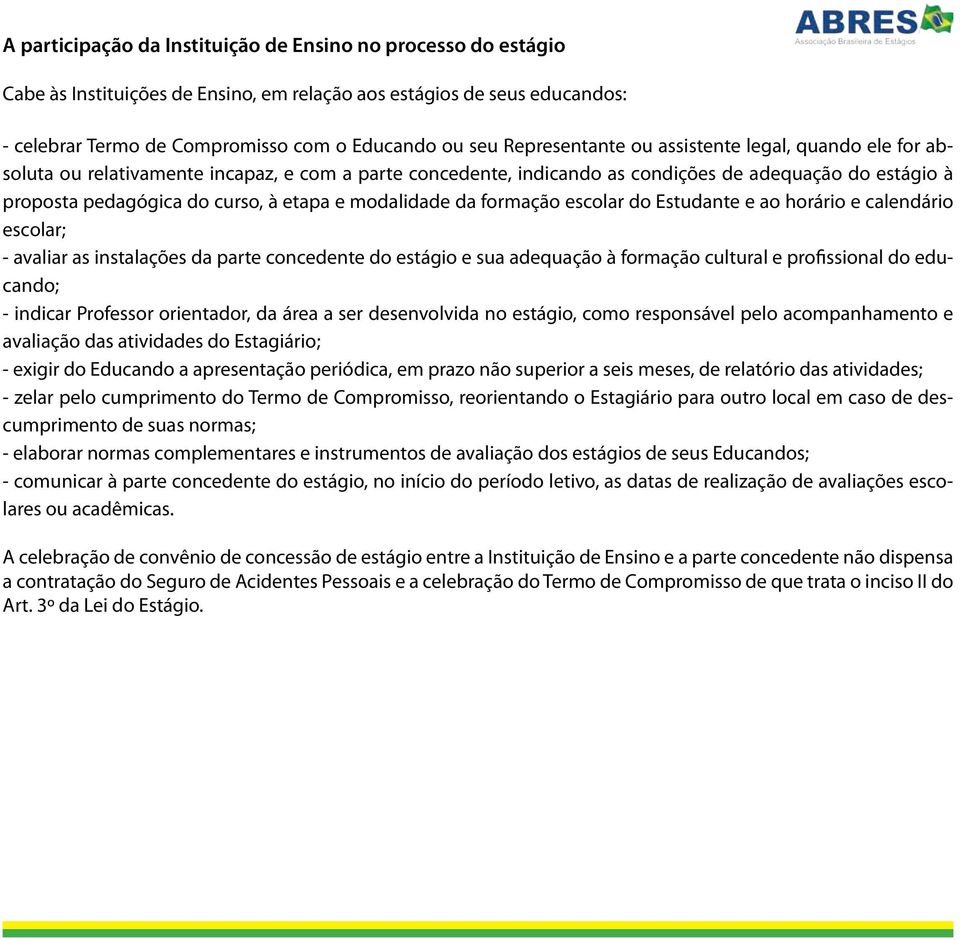 modalidade da formação escolar do Estudante e ao horário e calendário escolar; - avaliar as instalações da parte concedente do estágio e sua adequação à formação cultural e profissional do educando;