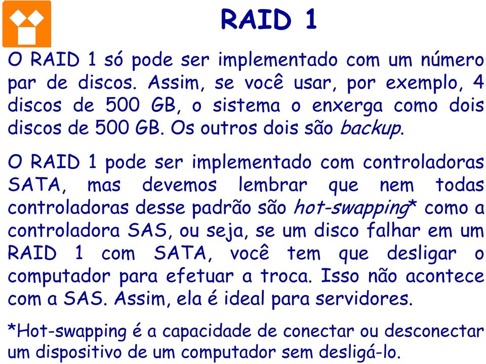 O RAID 1 pode ser implementado com controladoras SATA, mas devemos lembrar que nem todas controladoras desse padrão são hot-swapping* como a controladora SAS,