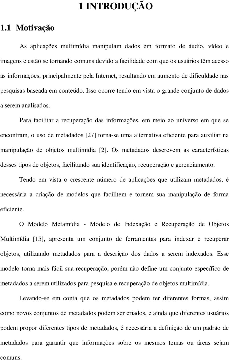 pela Internet, resultando em aumento de dificuldade nas pesquisas baseada em conteúdo. Isso ocorre tendo em vista o grande conjunto de dados a serem analisados.