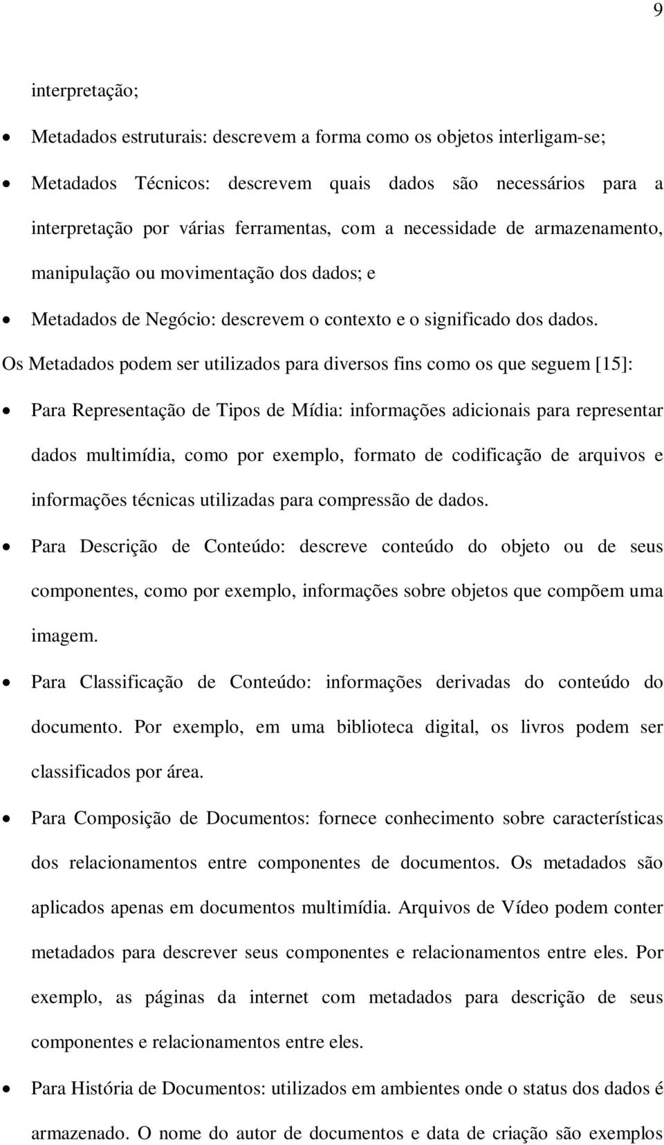 Os Metadados podem ser utilizados para diversos fins como os que seguem [15]: Para Representação de Tipos de Mídia: informações adicionais para representar dados multimídia, como por exemplo, formato