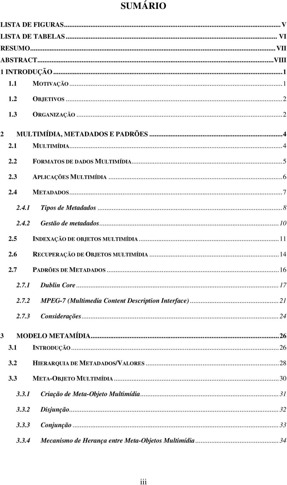 ..11 2.6 RECUPERAÇÃO DE OBJETOS MULTIMÍDIA...14 2.7 PADRÕES DE METADADOS...16 2.7.1 Dublin Core...17 2.7.2 MPEG-7 (Multimedia Content Description Interface)...21 2.7.3 Considerações.