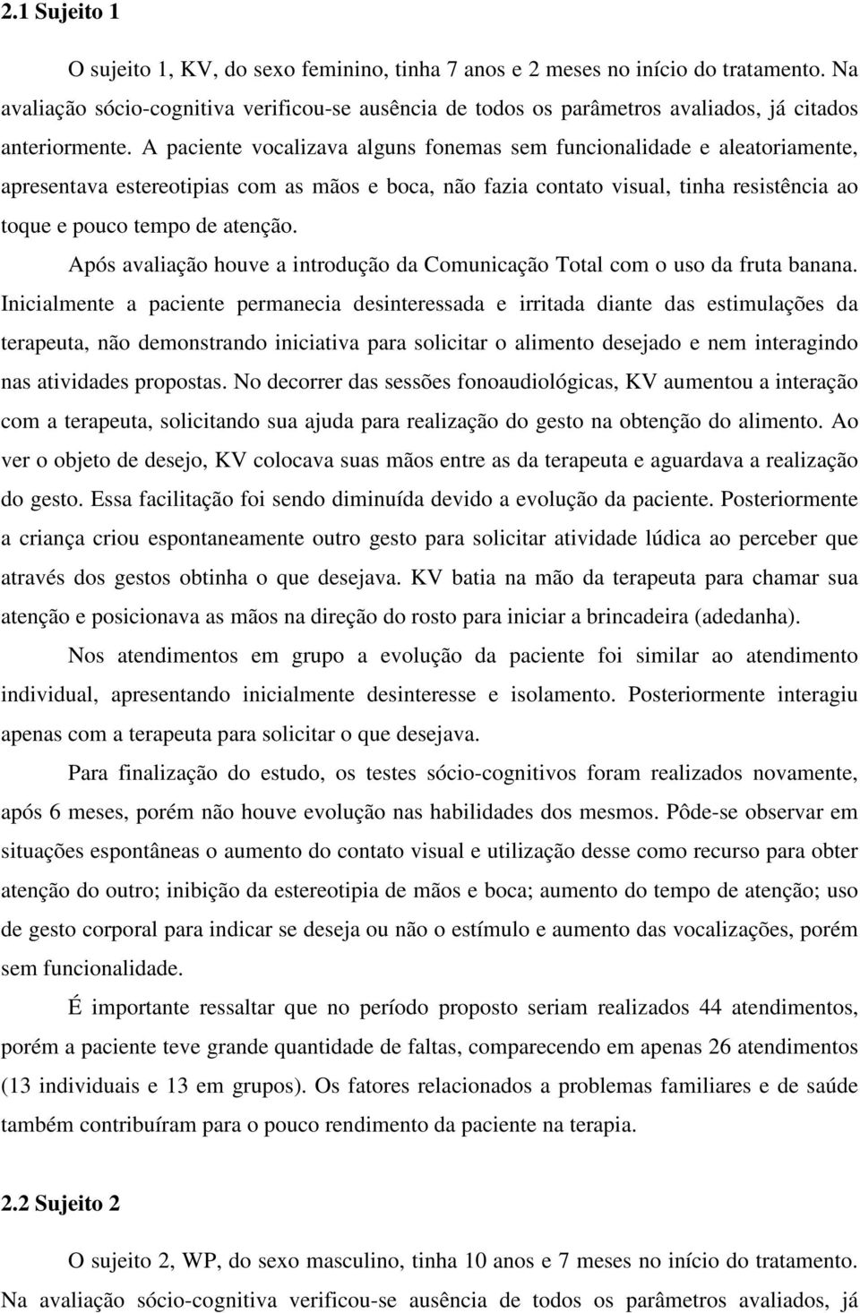 A paciente vocalizava alguns fonemas sem funcionalidade e aleatoriamente, apresentava estereotipias com as mãos e boca, não fazia contato visual, tinha resistência ao toque e pouco tempo de atenção.