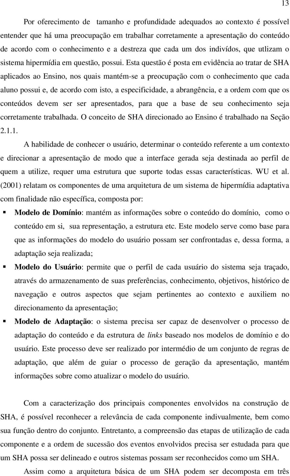 Esta questão é posta em evidência ao tratar de SHA aplicados ao Ensino, nos quais mantém-se a preocupação com o conhecimento que cada aluno possui e, de acordo com isto, a especificidade, a