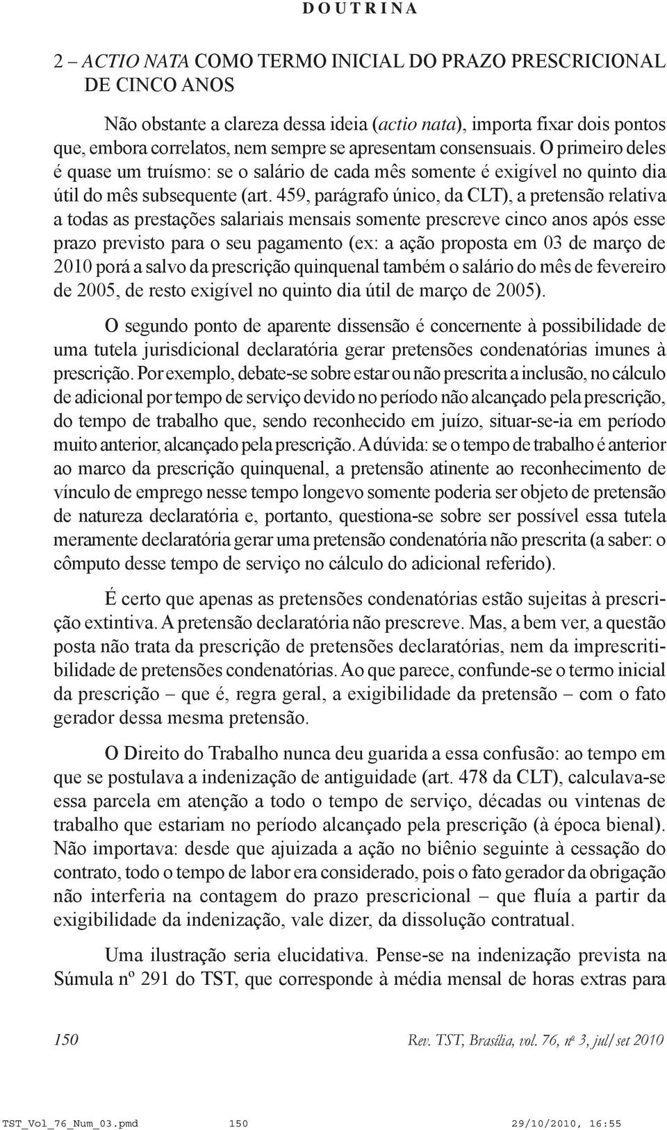 459, parágrafo único, da CLT), a pretensão relativa a todas as prestações salariais mensais somente prescreve cinco anos após esse prazo previsto para o seu pagamento (ex: a ação proposta em 03 de