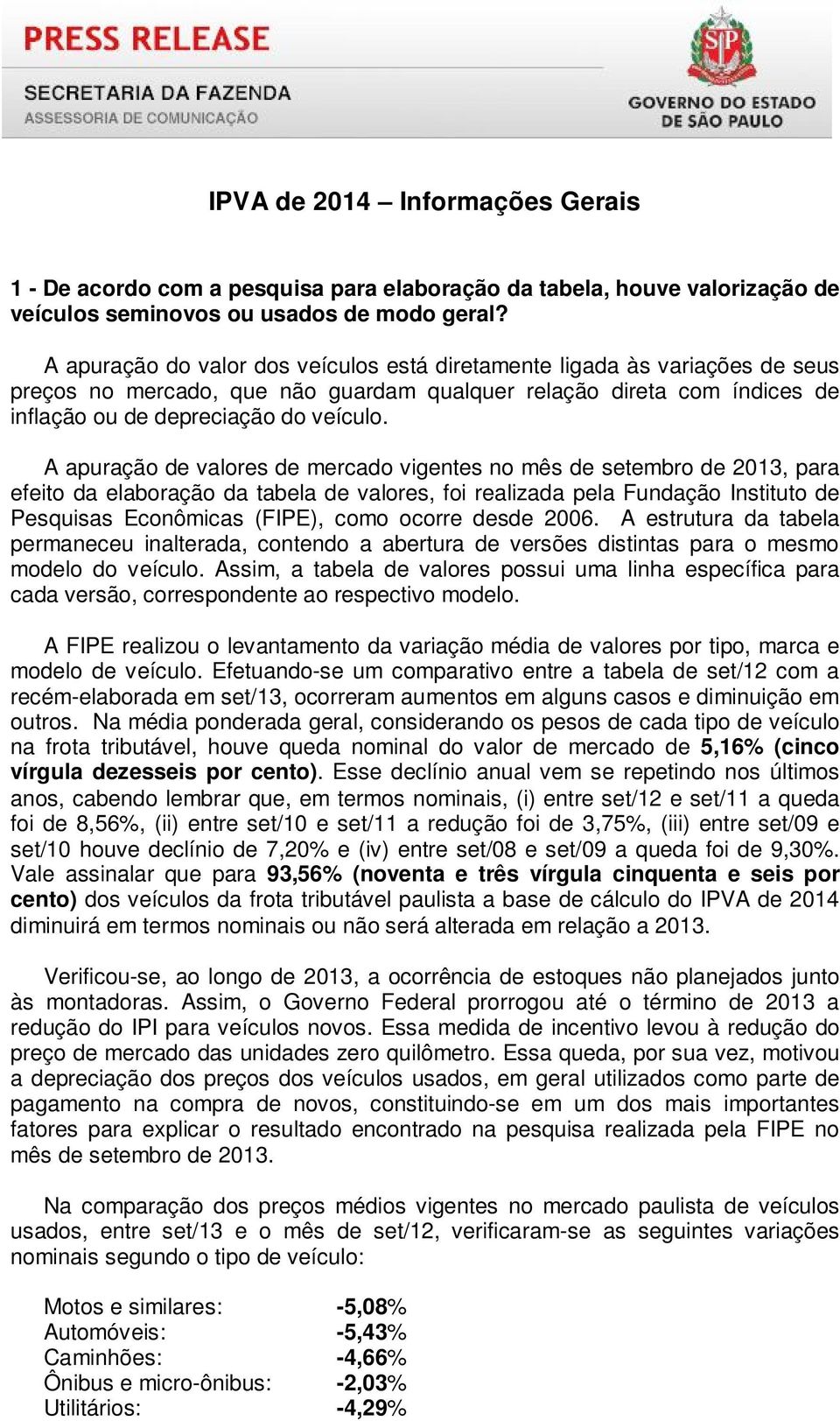 A apuração de valores de mercado vigentes no mês de setembro de 2013, para efeito da elaboração da tabela de valores, foi realizada pela Fundação Instituto de Pesquisas Econômicas (FIPE), como ocorre