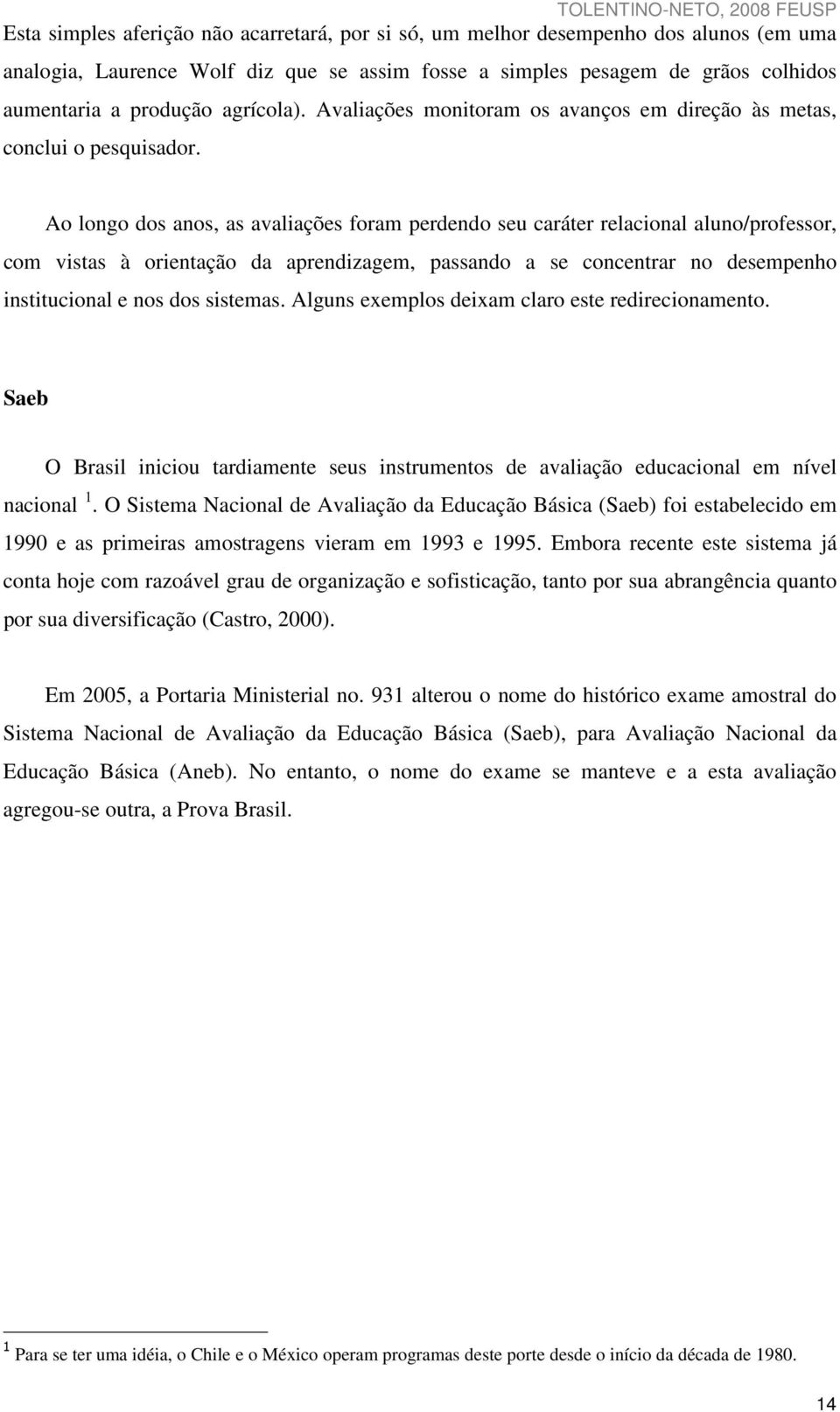 Ao longo dos anos, as avaliações foram perdendo seu caráter relacional aluno/professor, com vistas à orientação da aprendizagem, passando a se concentrar no desempenho institucional e nos dos