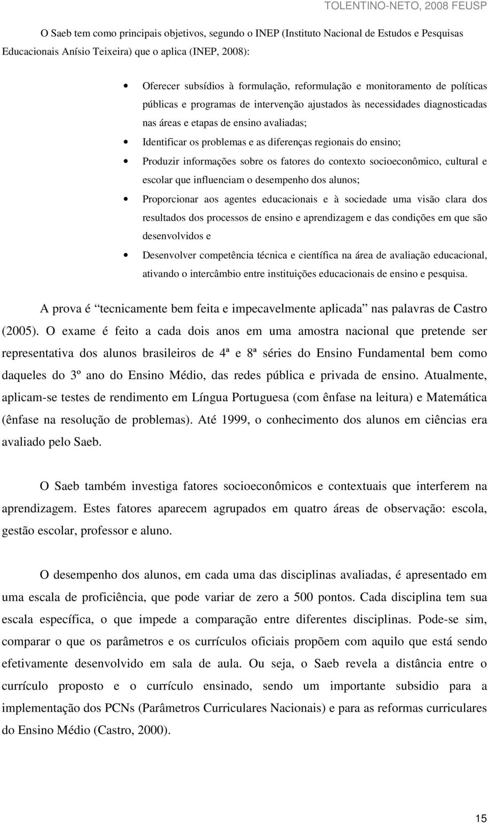 ensino; Produzir informações sobre os fatores do contexto socioeconômico, cultural e escolar que influenciam o desempenho dos alunos; Proporcionar aos agentes educacionais e à sociedade uma visão