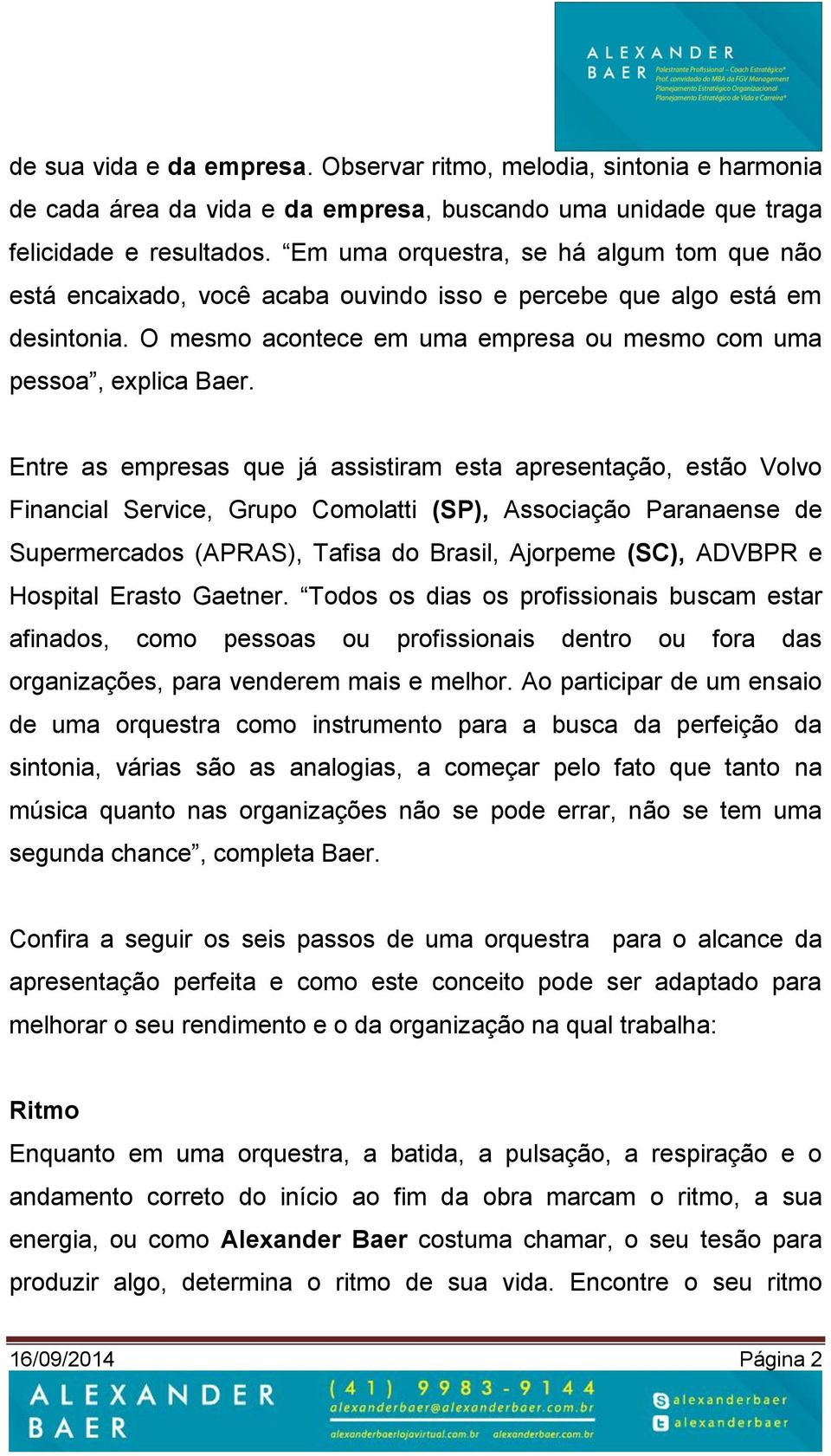 Entre as empresas que já assistiram esta apresentação, estão Volvo Financial Service, Grupo Comolatti (SP), Associação Paranaense de Supermercados (APRAS), Tafisa do Brasil, Ajorpeme (SC), ADVBPR e