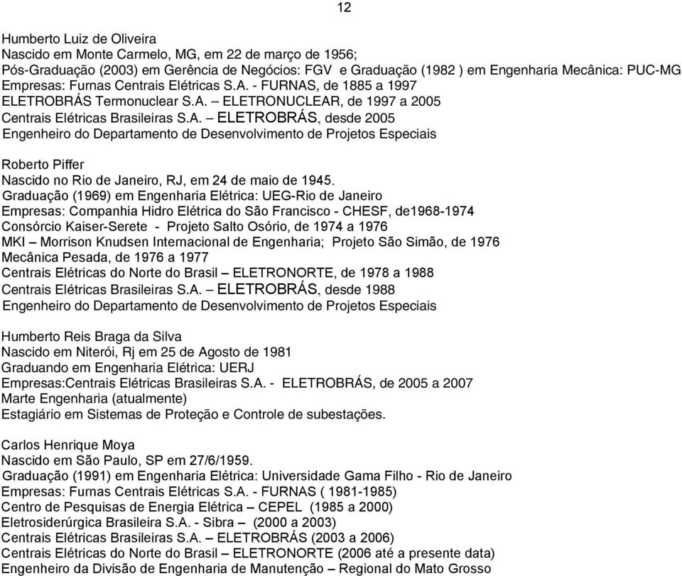 Graduação (1969) em Engenharia Elétrica: UEG-Rio de Janeiro Empresas: Companhia Hidro Elétrica do São Francisco - CHESF, de1968-1974 Consórcio Kaiser-Serete - Projeto Salto Osório, de 1974 a 1976 MKI