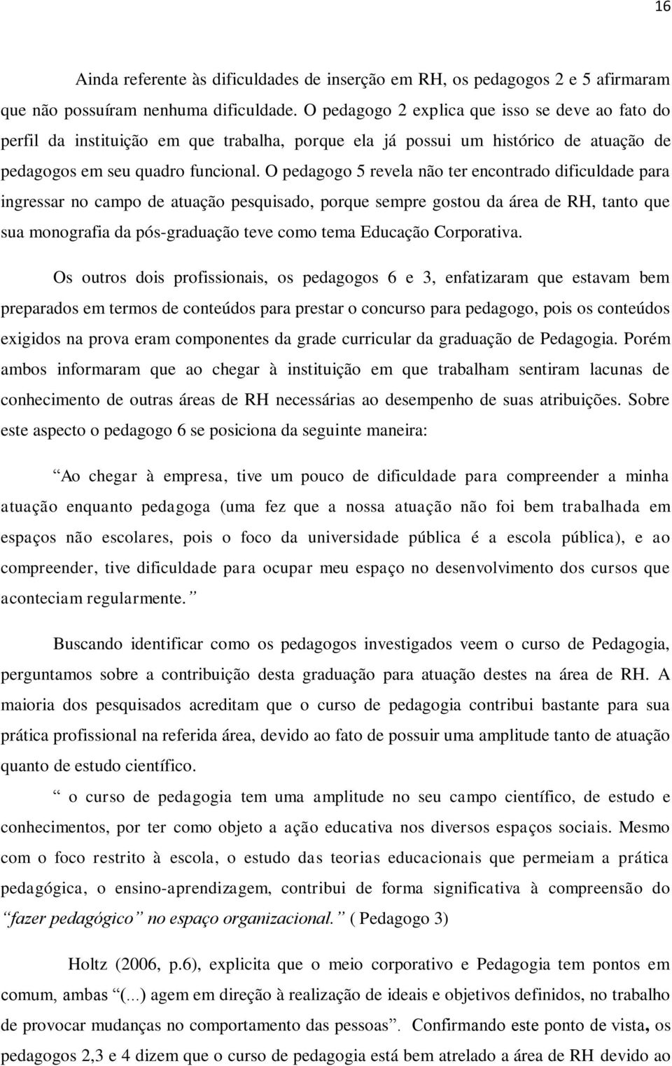 O pedagogo 5 revela não ter encontrado dificuldade para ingressar no campo de atuação pesquisado, porque sempre gostou da área de RH, tanto que sua monografia da pós-graduação teve como tema Educação