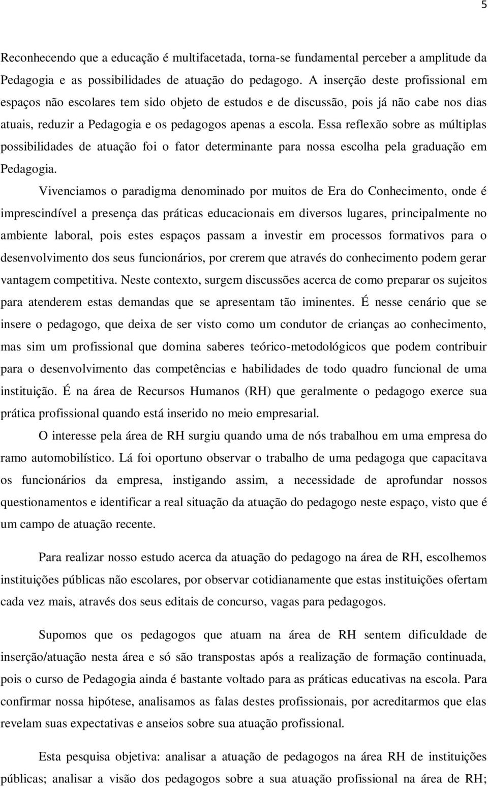 Essa reflexão sobre as múltiplas possibilidades de atuação foi o fator determinante para nossa escolha pela graduação em Pedagogia.