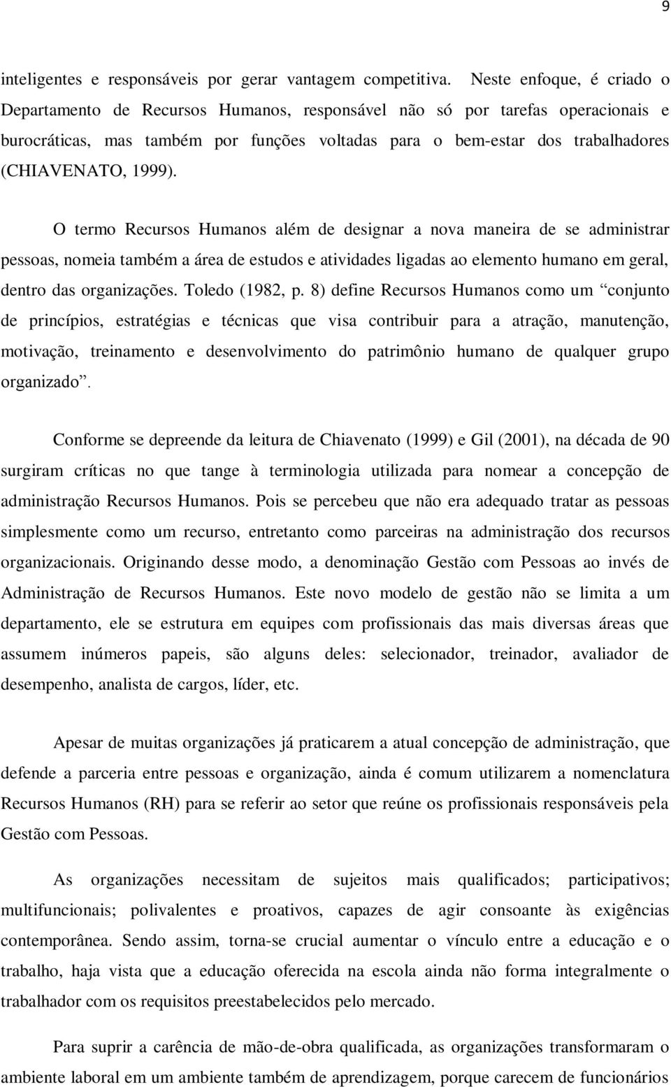 1999). O termo Recursos Humanos além de designar a nova maneira de se administrar pessoas, nomeia também a área de estudos e atividades ligadas ao elemento humano em geral, dentro das organizações.