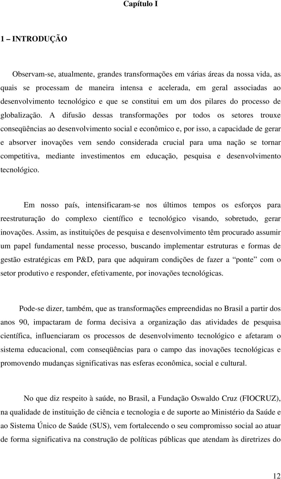 A difusão dessas transformações por todos os setores trouxe conseqüências ao desenvolvimento social e econômico e, por isso, a capacidade de gerar e absorver inovações vem sendo considerada crucial