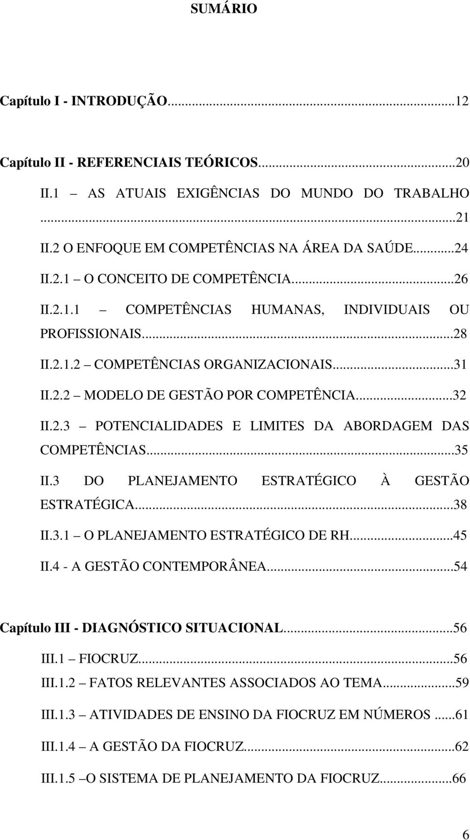 ..35 II.3 DO PLANEJAMENTO ESTRATÉGICO À GESTÃO ESTRATÉGICA...38 II.3.1 O PLANEJAMENTO ESTRATÉGICO DE RH...45 II.4 - A GESTÃO CONTEMPORÂNEA...54 Capítulo III - DIAGNÓSTICO SITUACIONAL...56 III.