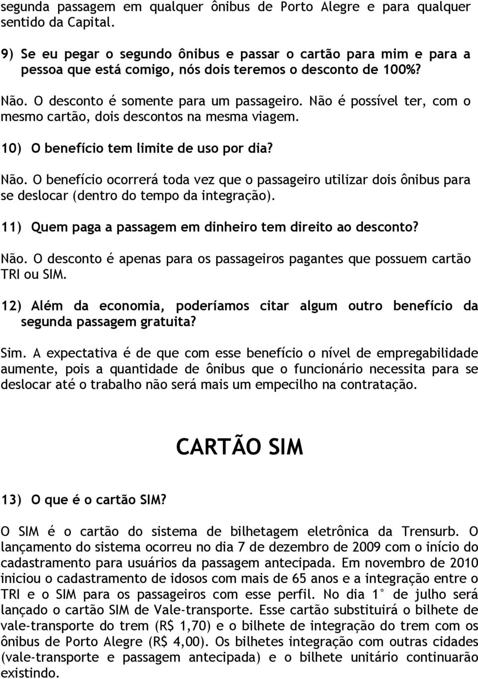 Não é possível ter, com o mesmo cartão, dois descontos na mesma viagem. 10) O benefício tem limite de uso por dia? Não.