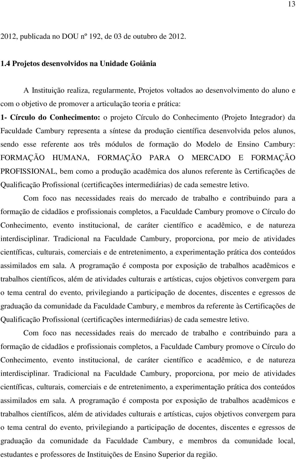 4 Projetos desenvolvidos na Unidade Goiânia A Instituição realiza, regularmente, Projetos voltados ao desenvolvimento do aluno e com o objetivo de promover a articulação teoria e prática: 1- Círculo